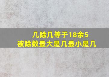 几除几等于18余5 被除数最大是几最小是几